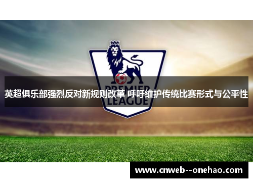 英超俱乐部强烈反对新规则改革 呼吁维护传统比赛形式与公平性