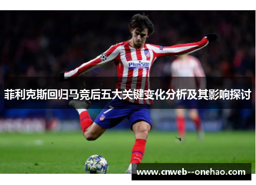 菲利克斯回归马竞后五大关键变化分析及其影响探讨