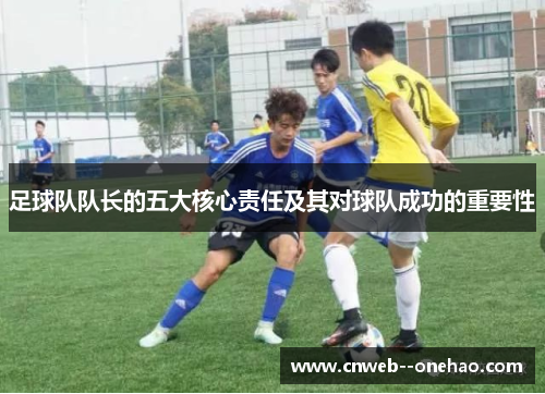 足球队队长的五大核心责任及其对球队成功的重要性