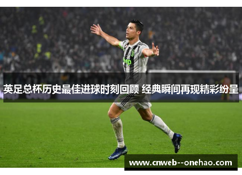 英足总杯历史最佳进球时刻回顾 经典瞬间再现精彩纷呈