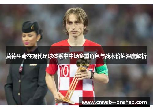 莫德里奇在现代足球体系中中场多重角色与战术价值深度解析
