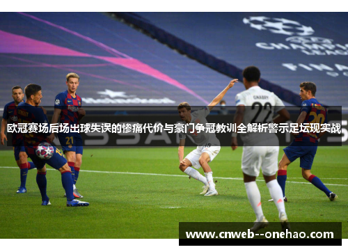 欧冠赛场后场出球失误的惨痛代价与豪门争冠教训全解析警示足坛现实战