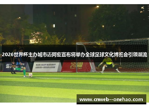 2026世界杯主办城市迈阿密宣布将举办全球足球文化博览会引领潮流
