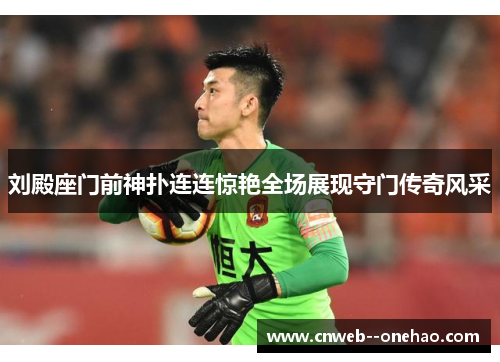 刘殿座门前神扑连连惊艳全场展现守门传奇风采