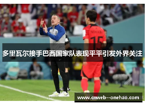 多里瓦尔接手巴西国家队表现平平引发外界关注