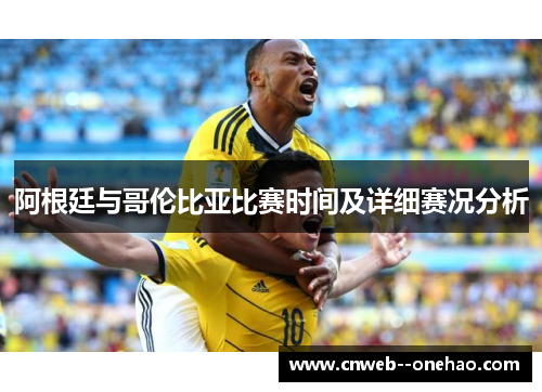 阿根廷与哥伦比亚比赛时间及详细赛况分析