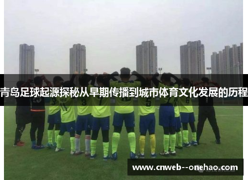 青岛足球起源探秘从早期传播到城市体育文化发展的历程