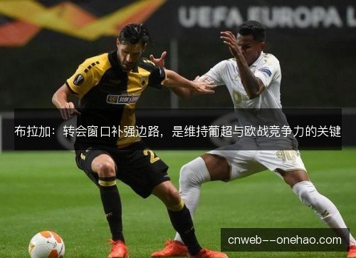 布拉加：转会窗口补强边路，是维持葡超与欧战竞争力的关键